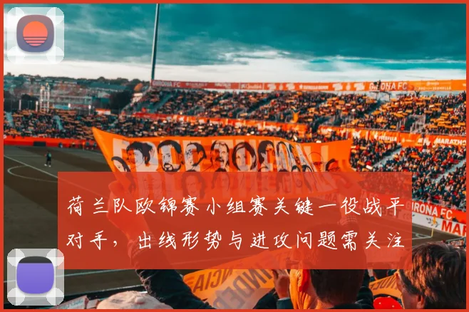 荷兰队欧锦赛小组赛关键一役战平对手，出线形势与进攻问题需关注