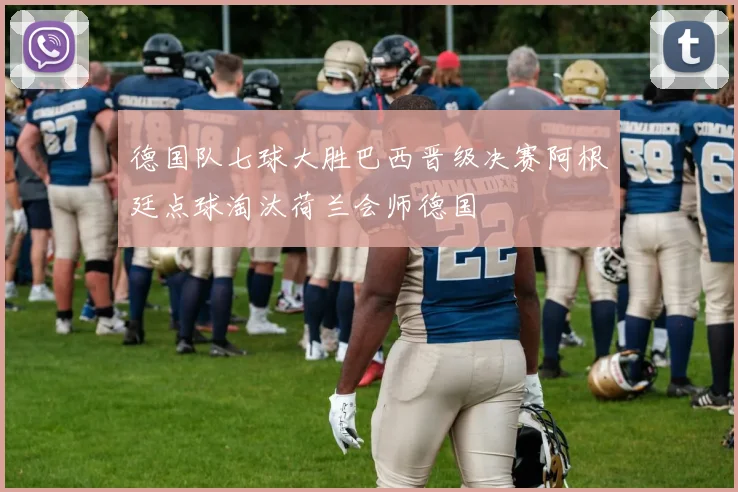 德国队七球大胜巴西晋级决赛阿根廷点球淘汰荷兰会师德国