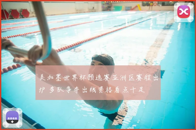 美加墨世界杯预选赛亚洲区赛程出炉 多队争夺出线资格看点十足