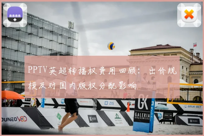 PPTV英超转播权费用回顾：出价规模及对国内版权分配影响