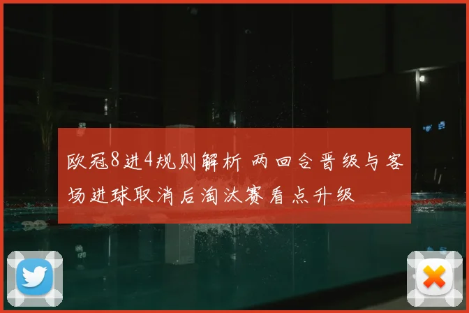 欧冠8进4规则解析 两回合晋级与客场进球取消后淘汰赛看点升级