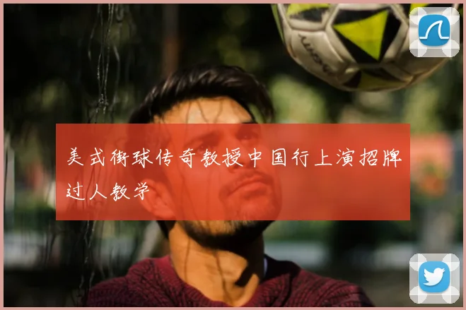 美式街球传奇教授中国行上演招牌过人教学