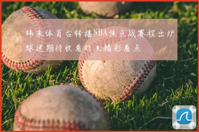 纬来体育台转播NBA焦点战赛程出炉球迷期待收看对决精彩看点