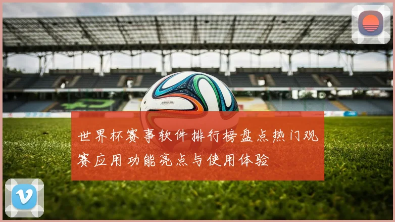 世界杯赛事软件排行榜盘点热门观赛应用功能亮点与使用体验