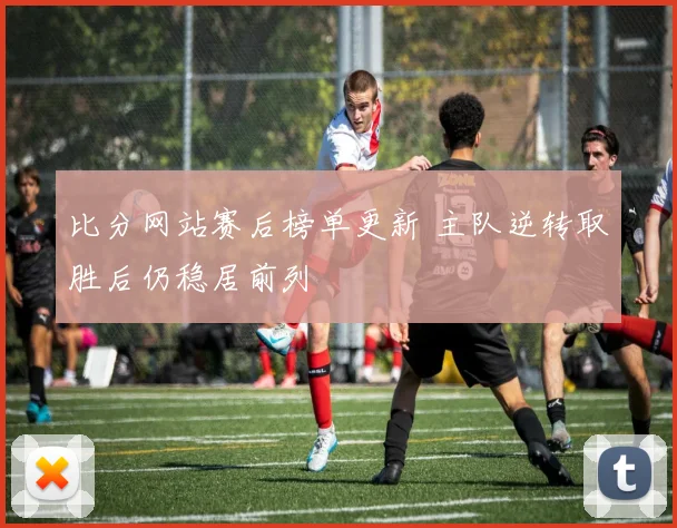 比分网站赛后榜单更新 主队逆转取胜后仍稳居前列