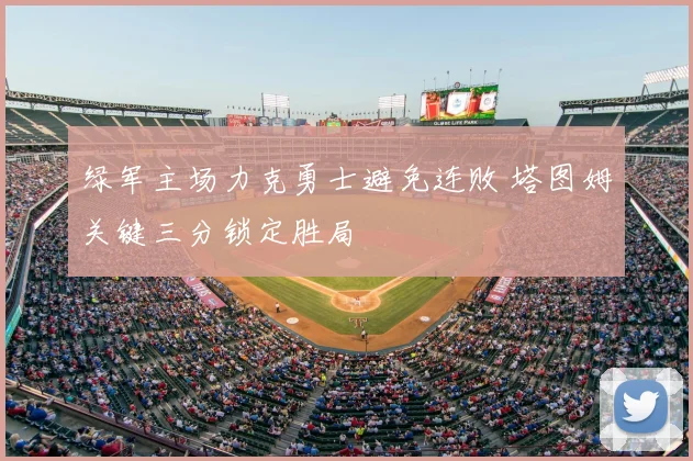 绿军主场力克勇士避免连败 塔图姆关键三分锁定胜局