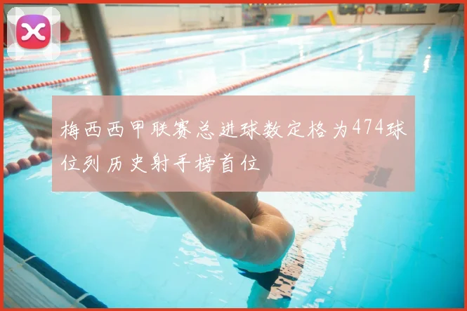 梅西西甲联赛总进球数定格为474球位列历史射手榜首位